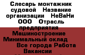 Слесарь-монтажник судовой › Название организации ­ НеВаНи, ООО › Отрасль предприятия ­ Машиностроение › Минимальный оклад ­ 70 000 - Все города Работа » Вакансии   . Московская обл.